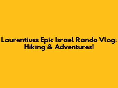 Laurentius's Epic Israel Rando Vlog: Hiking & Adventures!