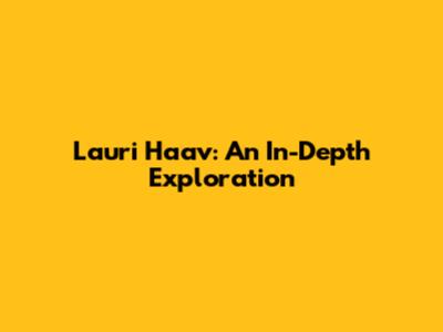Lauri Haav: An In-Depth Exploration