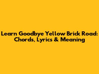 Learn 'Goodbye Yellow Brick Road': Chords, Lyrics & Meaning