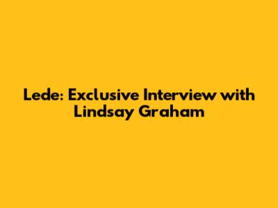 Lede: Exclusive Interview with Lindsay Graham