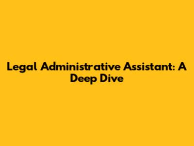 Legal Administrative Assistant: A Deep Dive