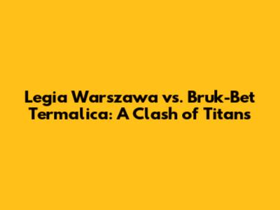 Legia Warszawa vs. Bruk-Bet Termalica: A Clash of Titans