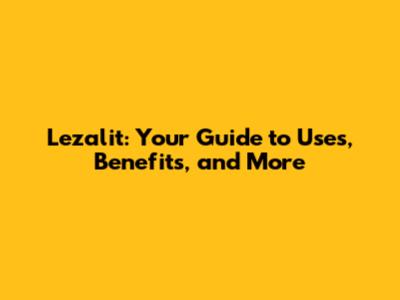 Lezalit: Your Guide to Uses, Benefits, and More