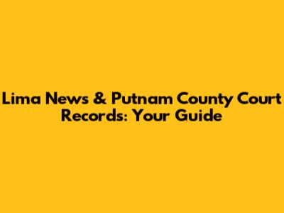 Lima News & Putnam County Court Records: Your Guide