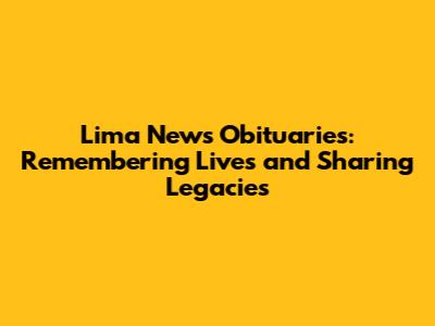 Lima News Obituaries: Remembering Lives and Sharing Legacies