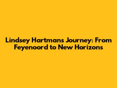 Lindsey Hartman's Journey: From Feyenoord to New Horizons