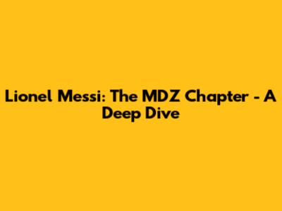 Lionel Messi: The MDZ Chapter - A Deep Dive