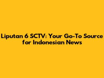 Liputan 6 SCTV: Your Go-To Source for Indonesian News