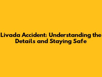 Livada Accident: Understanding the Details and Staying Safe