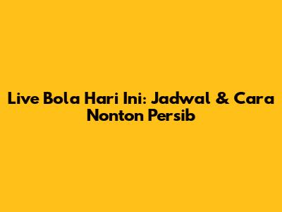 Live Bola Hari Ini: Jadwal & Cara Nonton Persib