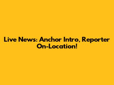 Live News: Anchor Intro, Reporter On-Location!