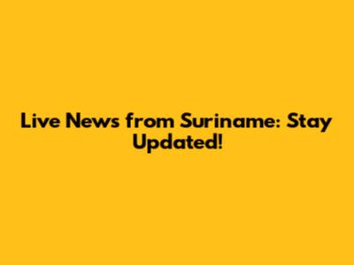 Live News from Suriname: Stay Updated!