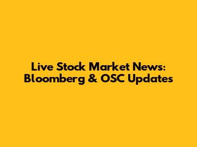Live Stock Market News: Bloomberg & OSC Updates