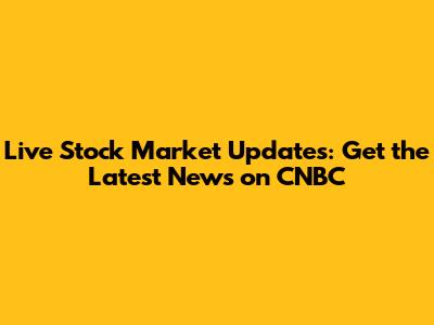 Live Stock Market Updates: Get the Latest News on CNBC