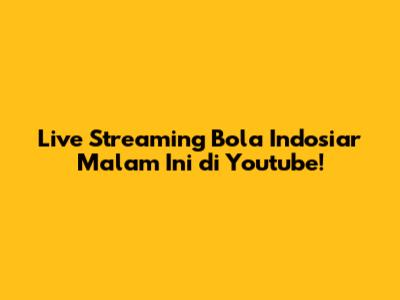 Live Streaming Bola Indosiar Malam Ini di Youtube!
