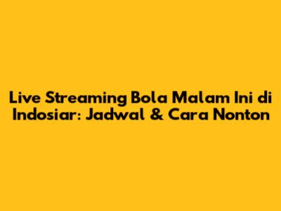 Live Streaming Bola Malam Ini di Indosiar: Jadwal & Cara Nonton