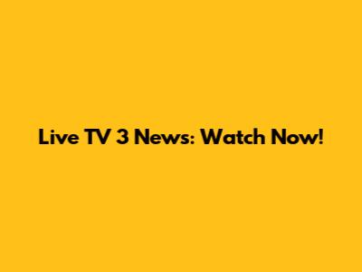 Live TV 3 News: Watch Now!