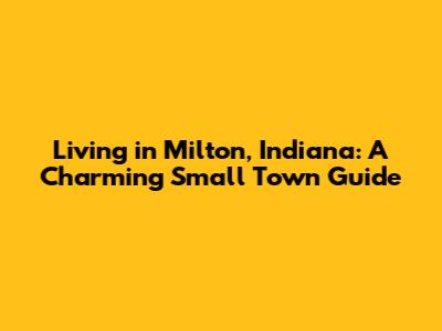 Living in Milton, Indiana: A Charming Small Town Guide