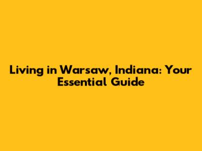 Living in Warsaw, Indiana: Your Essential Guide