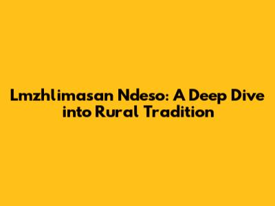 Lmzhlimasan Ndeso: A Deep Dive into Rural Tradition