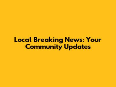 Local Breaking News: Your Community Updates