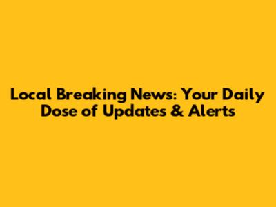 Local Breaking News: Your Daily Dose of Updates & Alerts