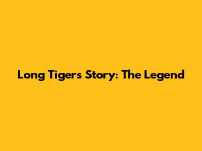 Long Tiger's Story: The Legend