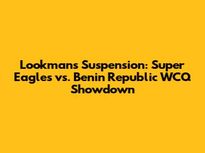 Lookman's Suspension: Super Eagles vs. Benin Republic WCQ Showdown