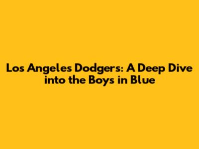 Los Angeles Dodgers: A Deep Dive into the Boys in Blue
