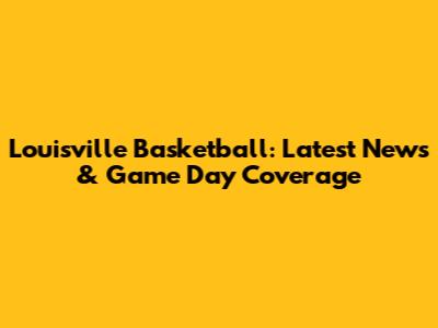 Louisville Basketball: Latest News & Game Day Coverage