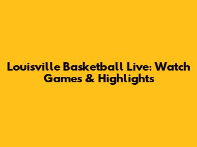 Louisville Basketball Live: Watch Games & Highlights