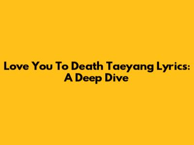 Love You To Death Taeyang Lyrics: A Deep Dive