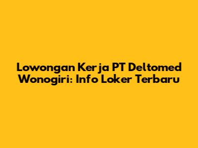 Lowongan Kerja PT Deltomed Wonogiri: Info Loker Terbaru
