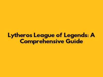 Lythero's League of Legends: A Comprehensive Guide