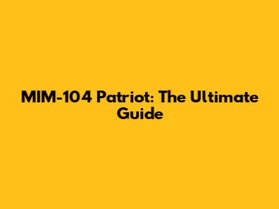 MIM-104 Patriot: The Ultimate Guide
