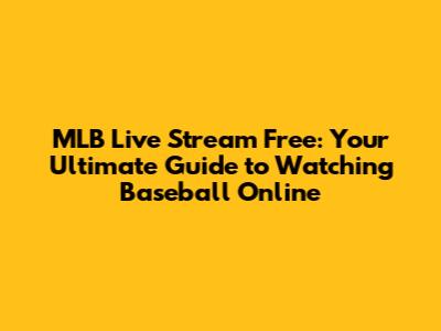 MLB Live Stream Free: Your Ultimate Guide to Watching Baseball Online
