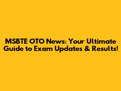 MSBTE OTO News: Your Ultimate Guide to Exam Updates & Results!
