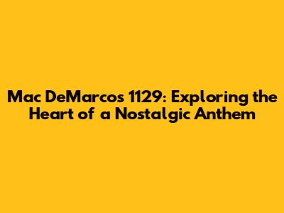 Mac DeMarco's 1129: Exploring the Heart of a Nostalgic Anthem