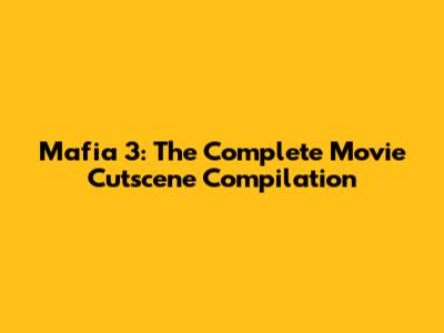 Mafia 3: The Complete Movie Cutscene Compilation