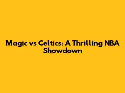 Magic vs Celtics: A Thrilling NBA Showdown