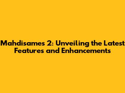 Mahdisames 2: Unveiling the Latest Features and Enhancements