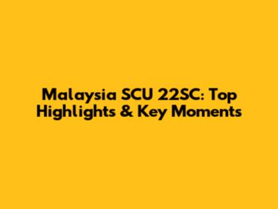 Malaysia SCU 22SC: Top Highlights & Key Moments