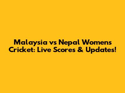 Malaysia vs Nepal Women's Cricket: Live Scores & Updates!