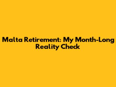 Malta Retirement: My Month-Long Reality Check