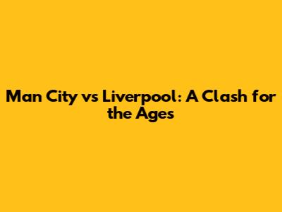 Man City vs Liverpool: A Clash for the Ages