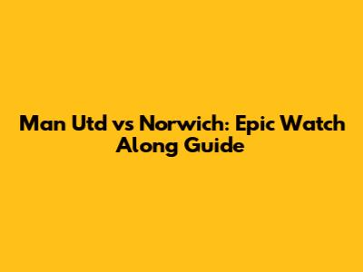 Man Utd vs Norwich: Epic Watch Along Guide