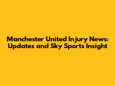 Manchester United Injury News: Updates and Sky Sports Insight