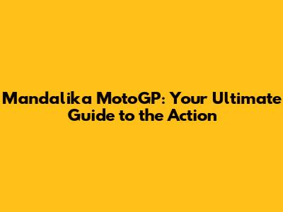 Mandalika MotoGP: Your Ultimate Guide to the Action