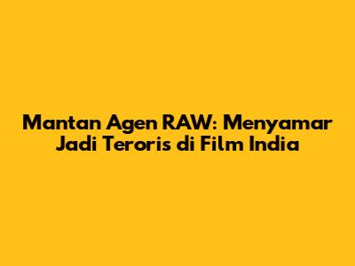 Mantan Agen RAW: Menyamar Jadi Teroris di Film India