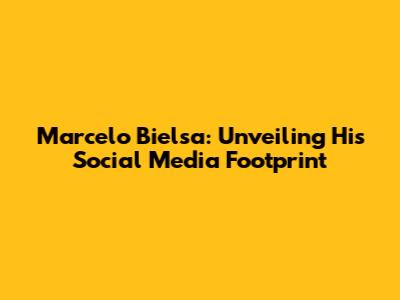Marcelo Bielsa: Unveiling His Social Media Footprint